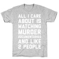 All I Care About Is Watching Murder Documentaries And Like 2 People T-Shirt