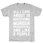All I Care About Is Watching Murder Documentaries And Like 2 People T-Shirt