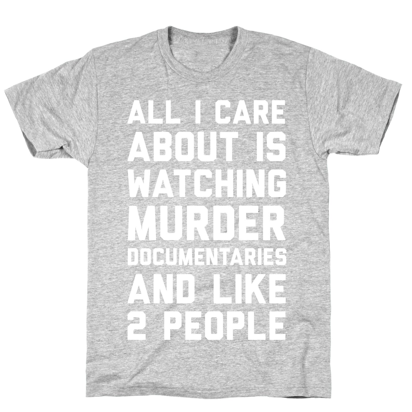 All I Care About Is Watching Murder Documentaries And Like 2 People T-Shirt