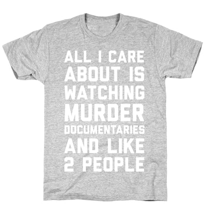 All I Care About Is Watching Murder Documentaries And Like 2 People T-Shirt