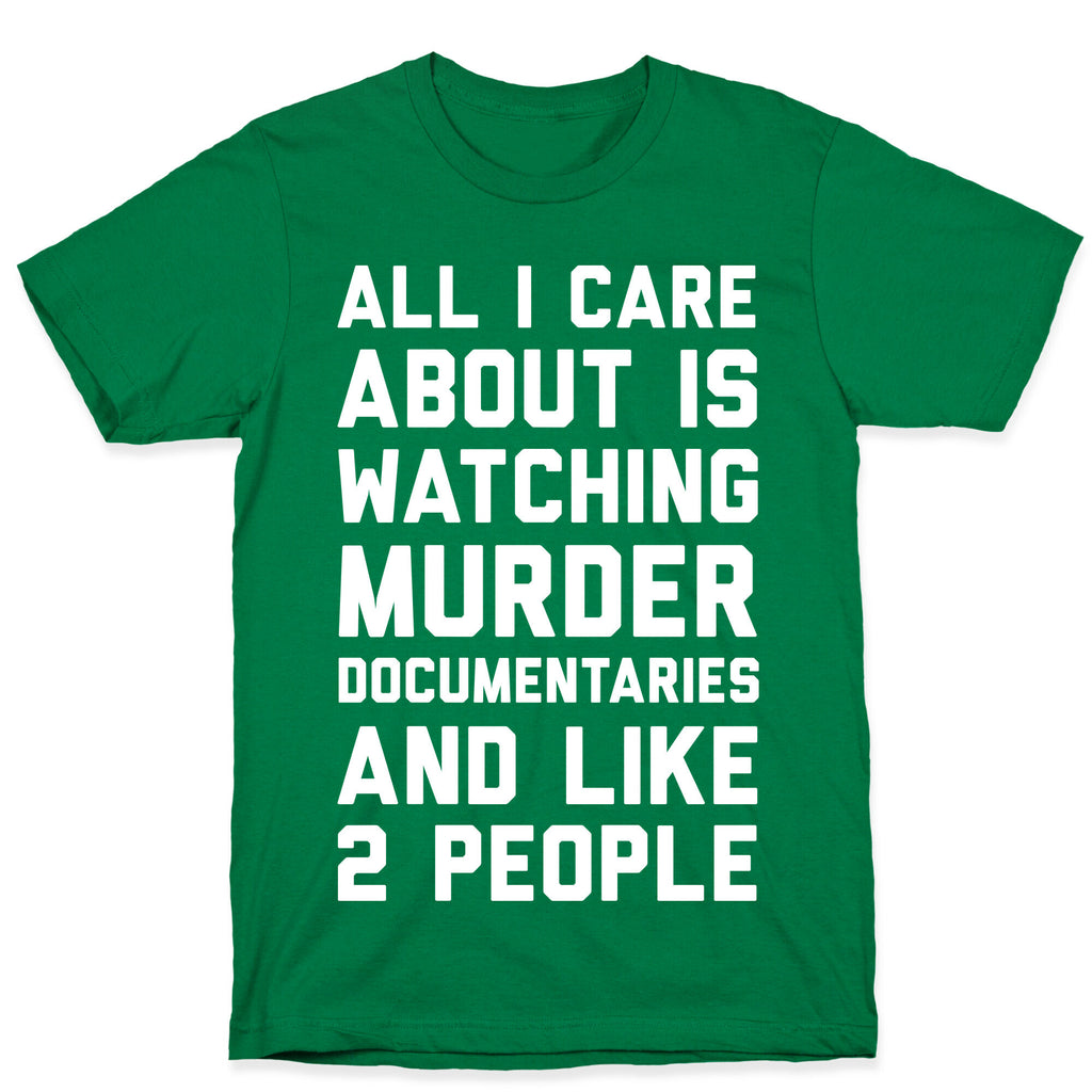 All I Care About Is Watching Murder Documentaries And Like 2 People T-Shirt
