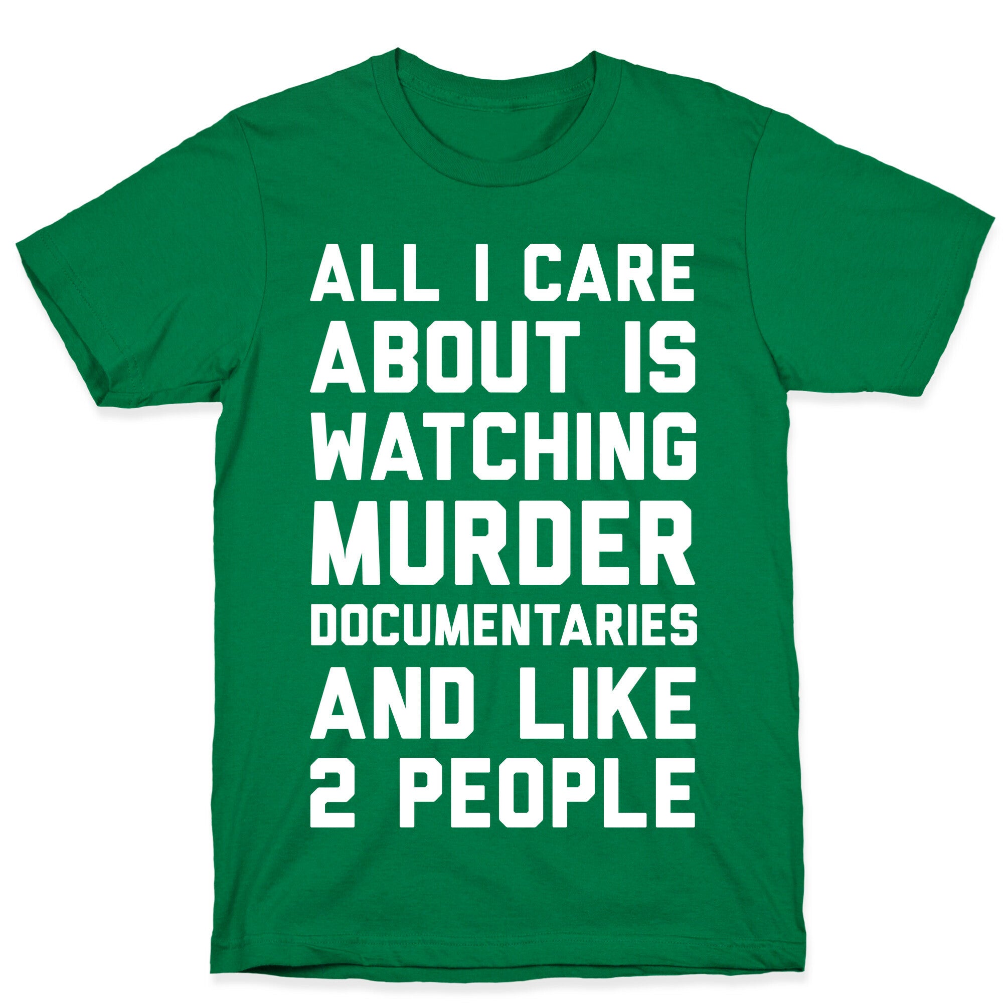 All I Care About Is Watching Murder Documentaries And Like 2 People T-Shirt
