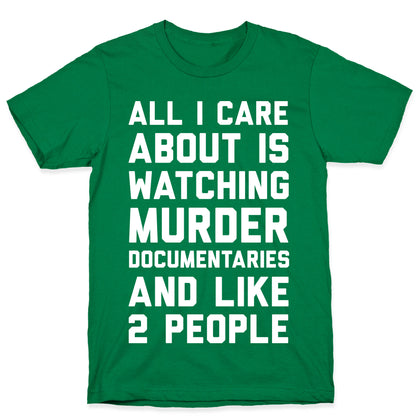 All I Care About Is Watching Murder Documentaries And Like 2 People T-Shirt