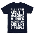 All I Care About Is Watching Murder Documentaries And Like 2 People T-Shirt