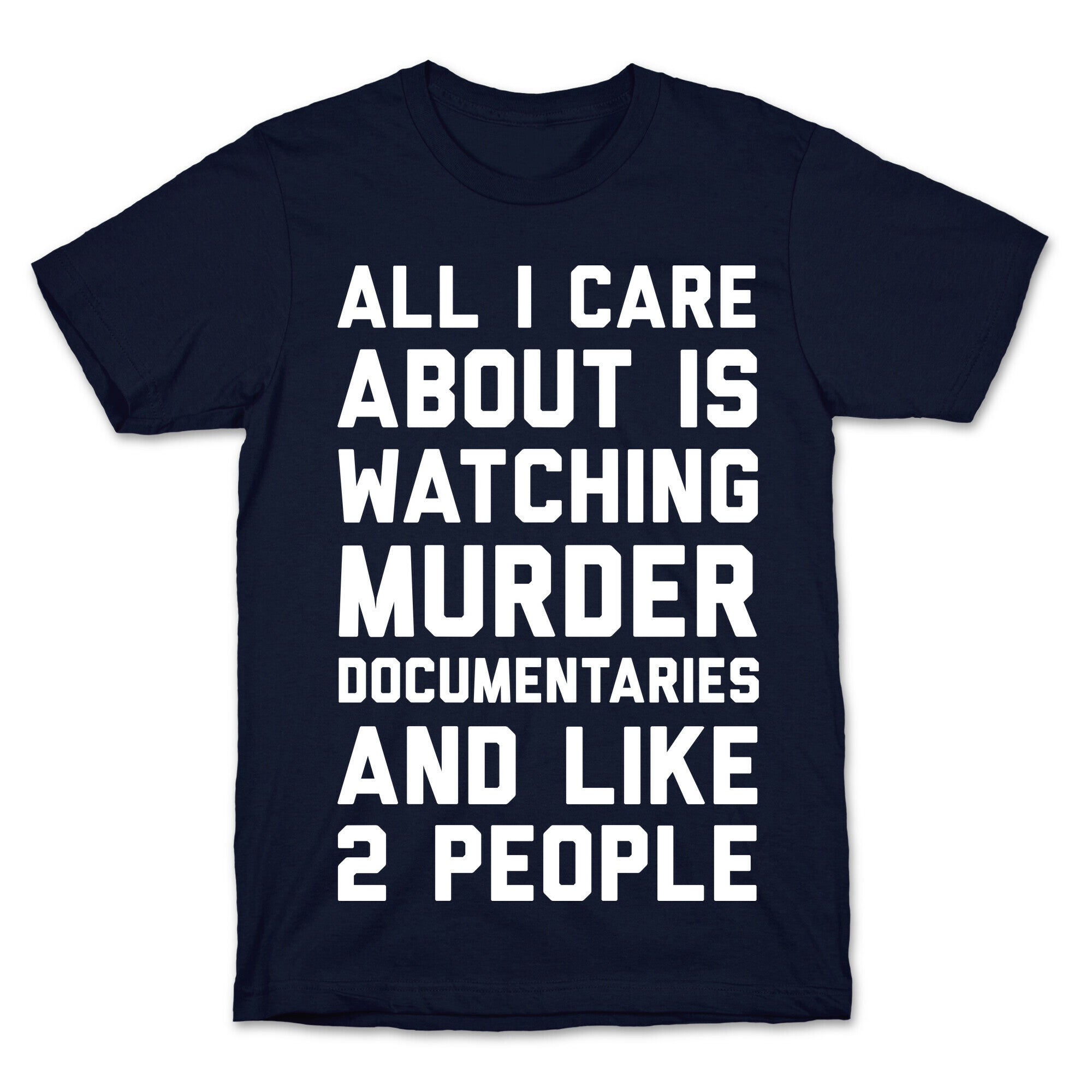 All I Care About Is Watching Murder Documentaries And Like 2 People T-Shirt