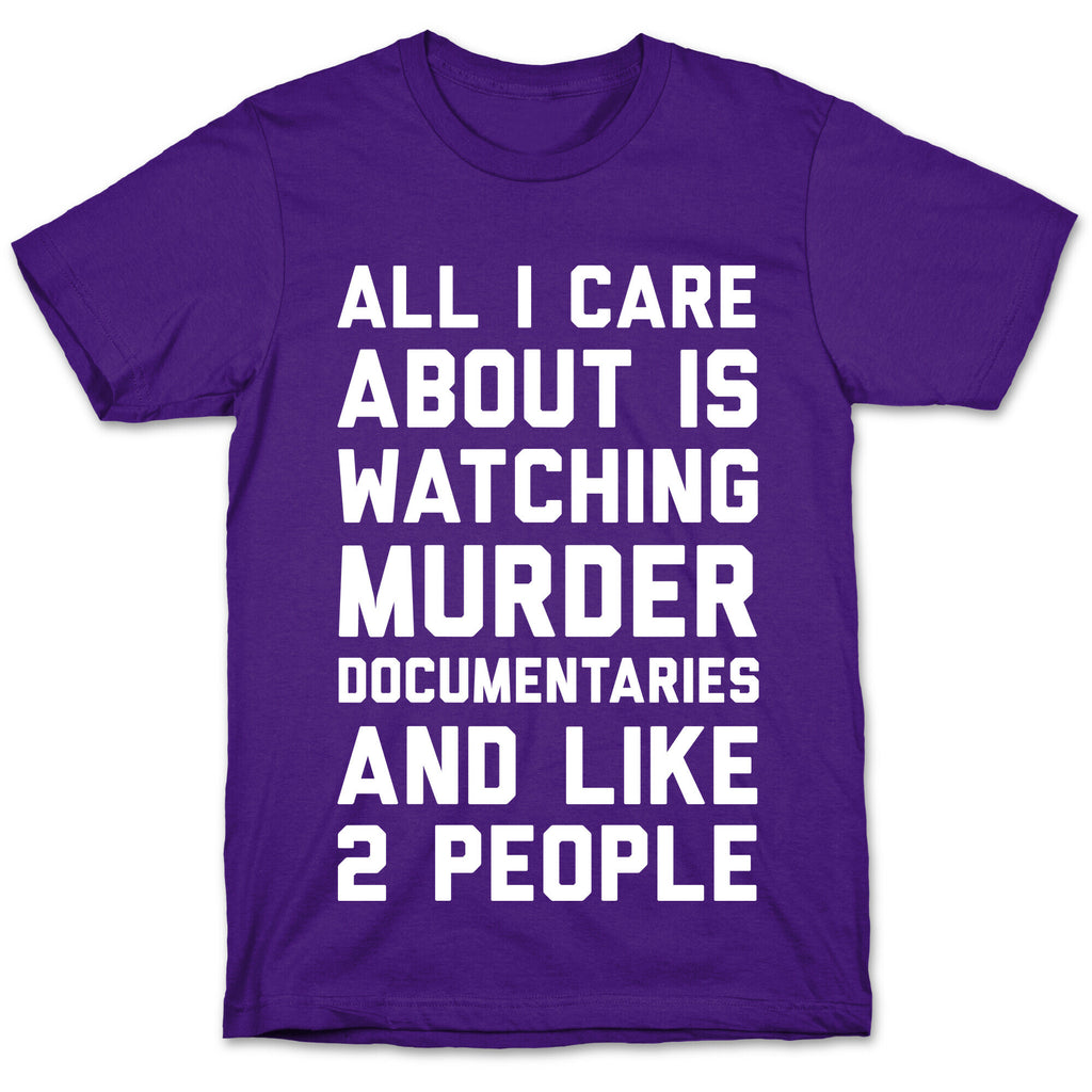 All I Care About Is Watching Murder Documentaries And Like 2 People T-Shirt