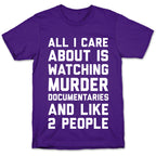 All I Care About Is Watching Murder Documentaries And Like 2 People T-Shirt