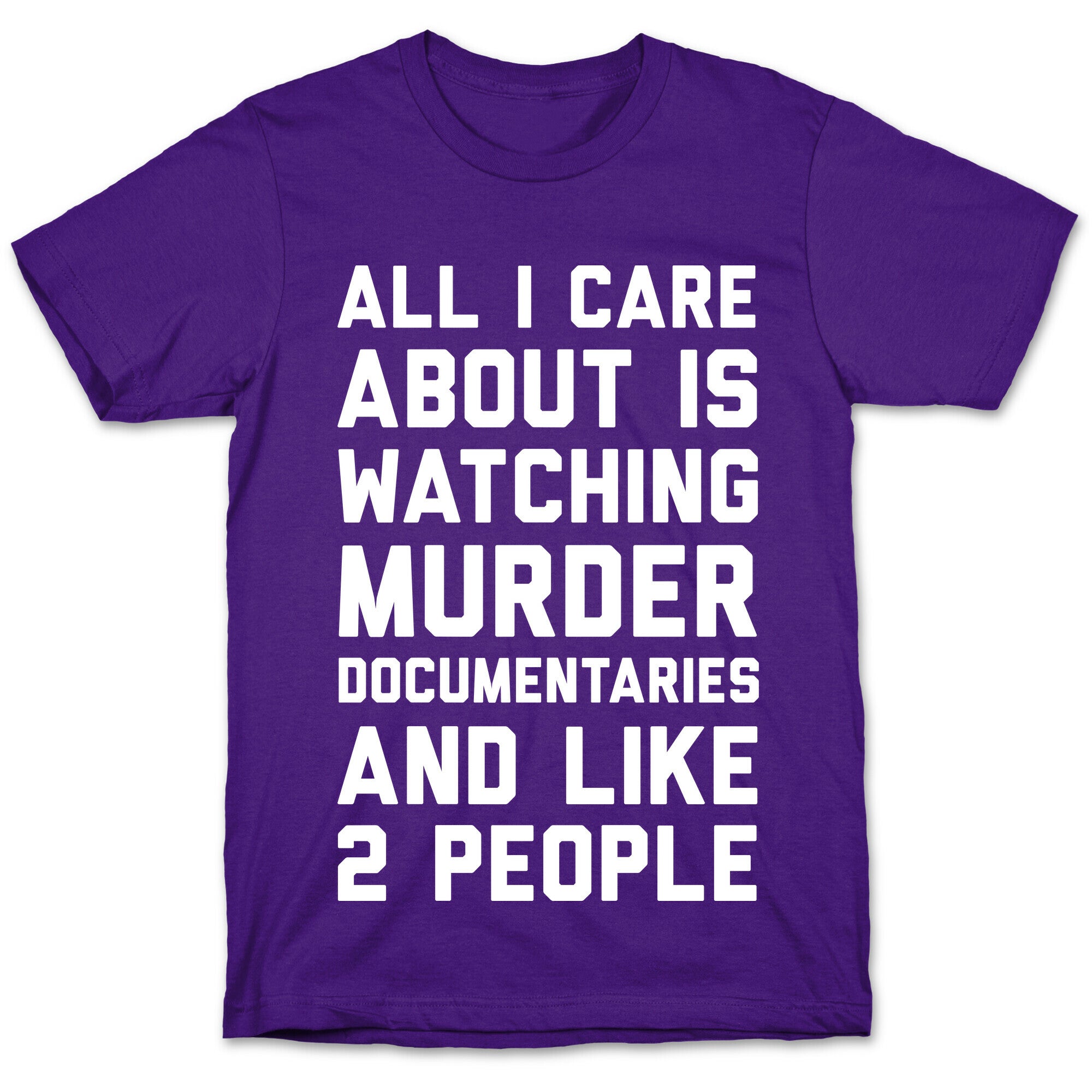 All I Care About Is Watching Murder Documentaries And Like 2 People T-Shirt