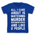 All I Care About Is Watching Murder Documentaries And Like 2 People T-Shirt