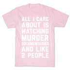 All I Care About Is Watching Murder Documentaries And Like 2 People T-Shirt