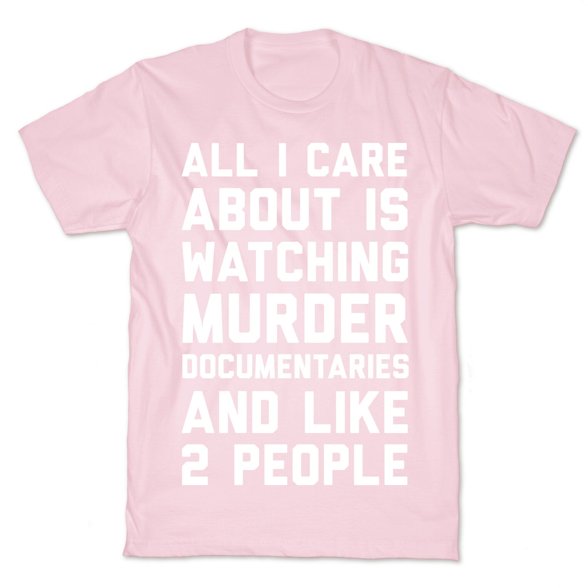 All I Care About Is Watching Murder Documentaries And Like 2 People T-Shirt