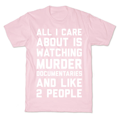 All I Care About Is Watching Murder Documentaries And Like 2 People T-Shirt