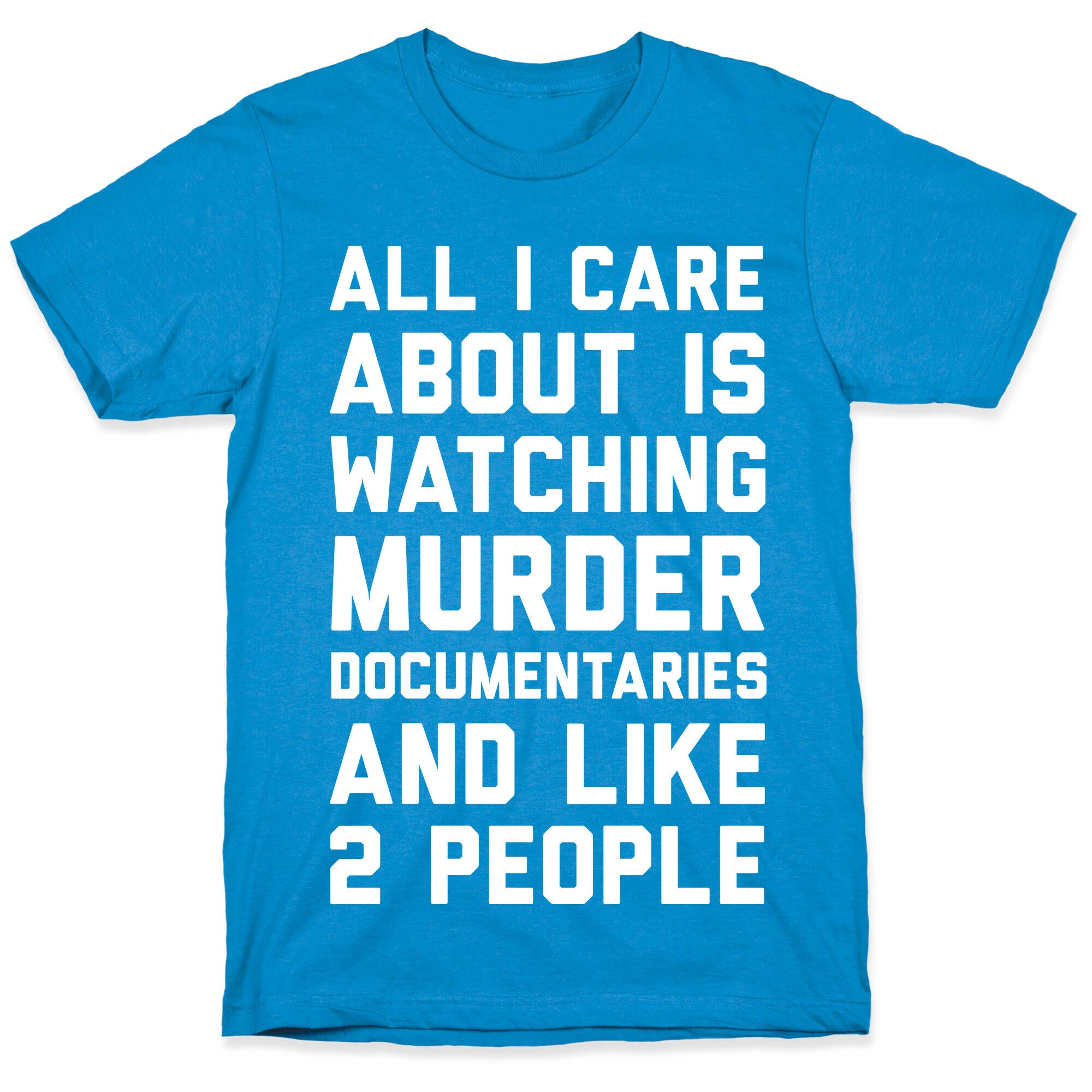 All I Care About Is Watching Murder Documentaries And Like 2 People T-Shirt