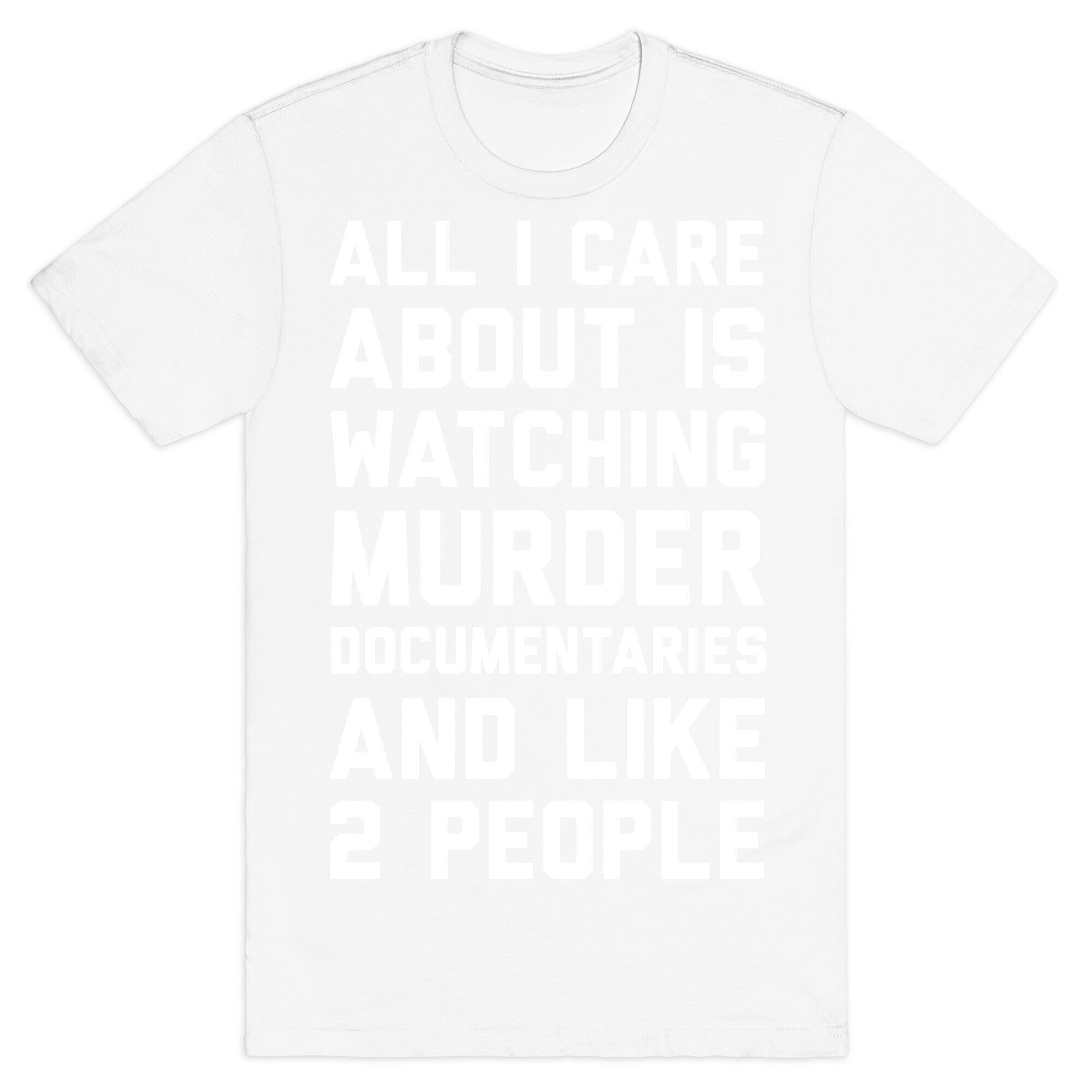 All I Care About Is Watching Murder Documentaries And Like 2 People T-Shirt