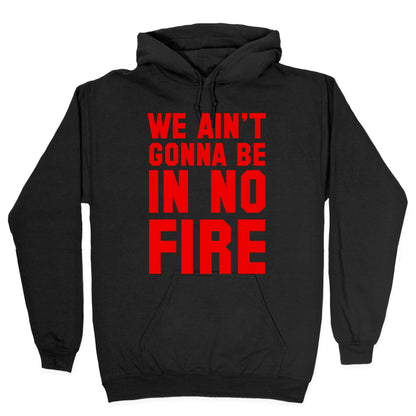 We Ain't Gonna Be in No Fire Hoodie