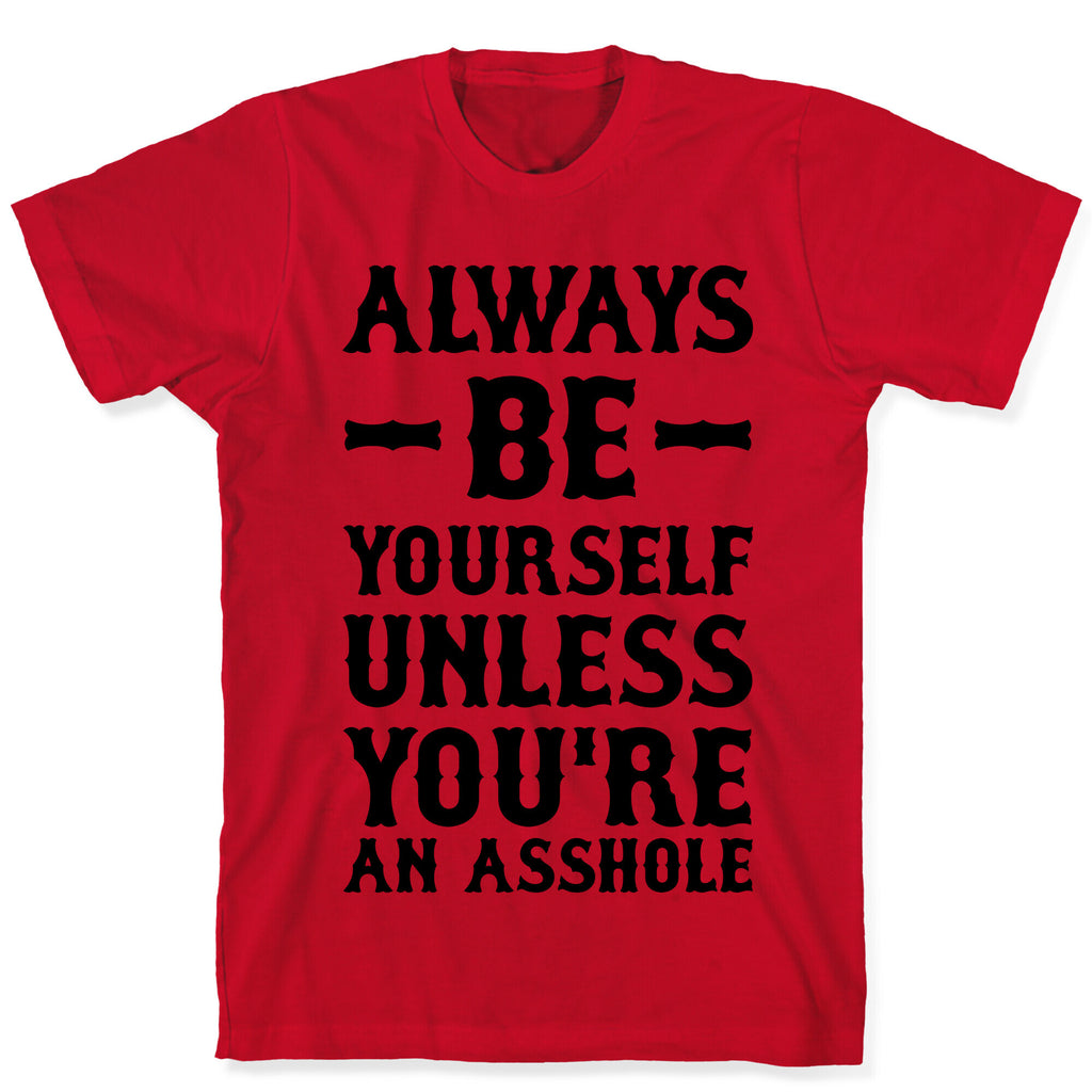 Always Be Yourself Unless You're An Asshole T-Shirt