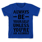 Always Be Yourself Unless You're An Asshole T-Shirt