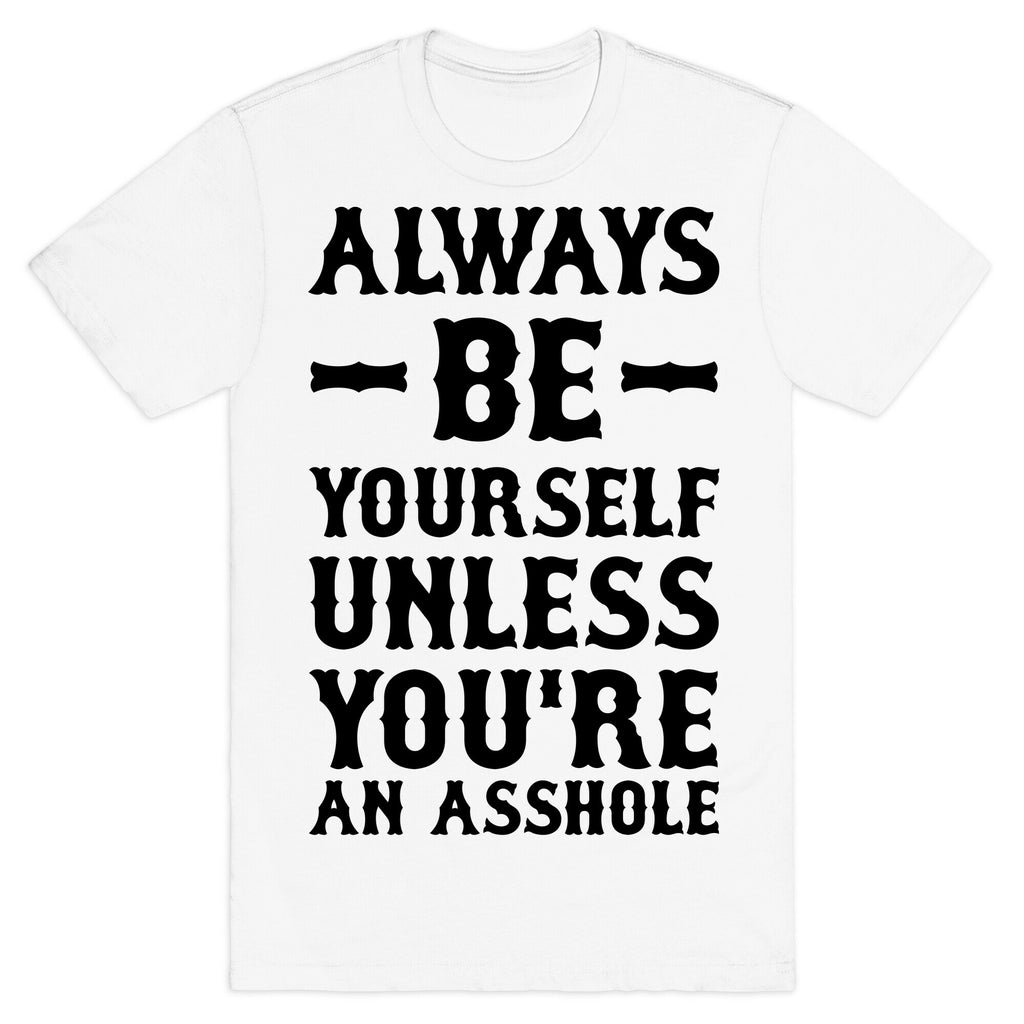 Always Be Yourself Unless You're An Asshole T-Shirt