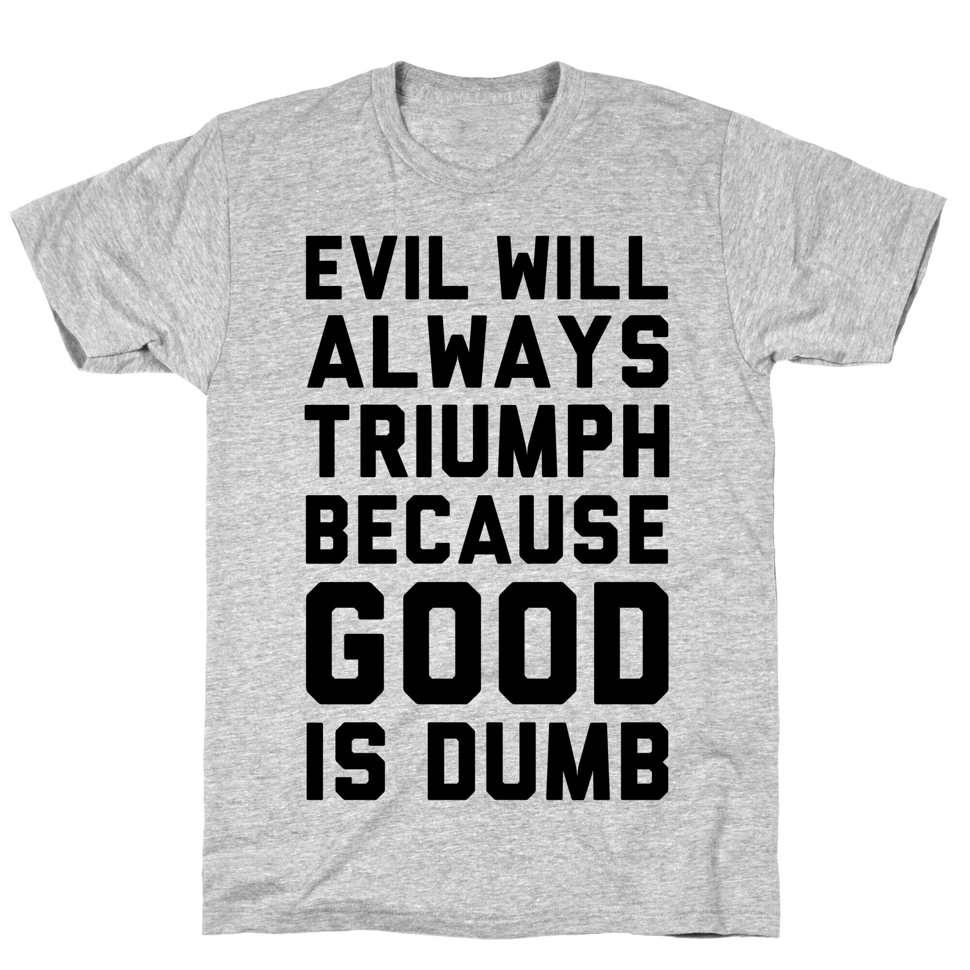 Evil Will Always Triumph Because Good Is Dumb T-Shirt