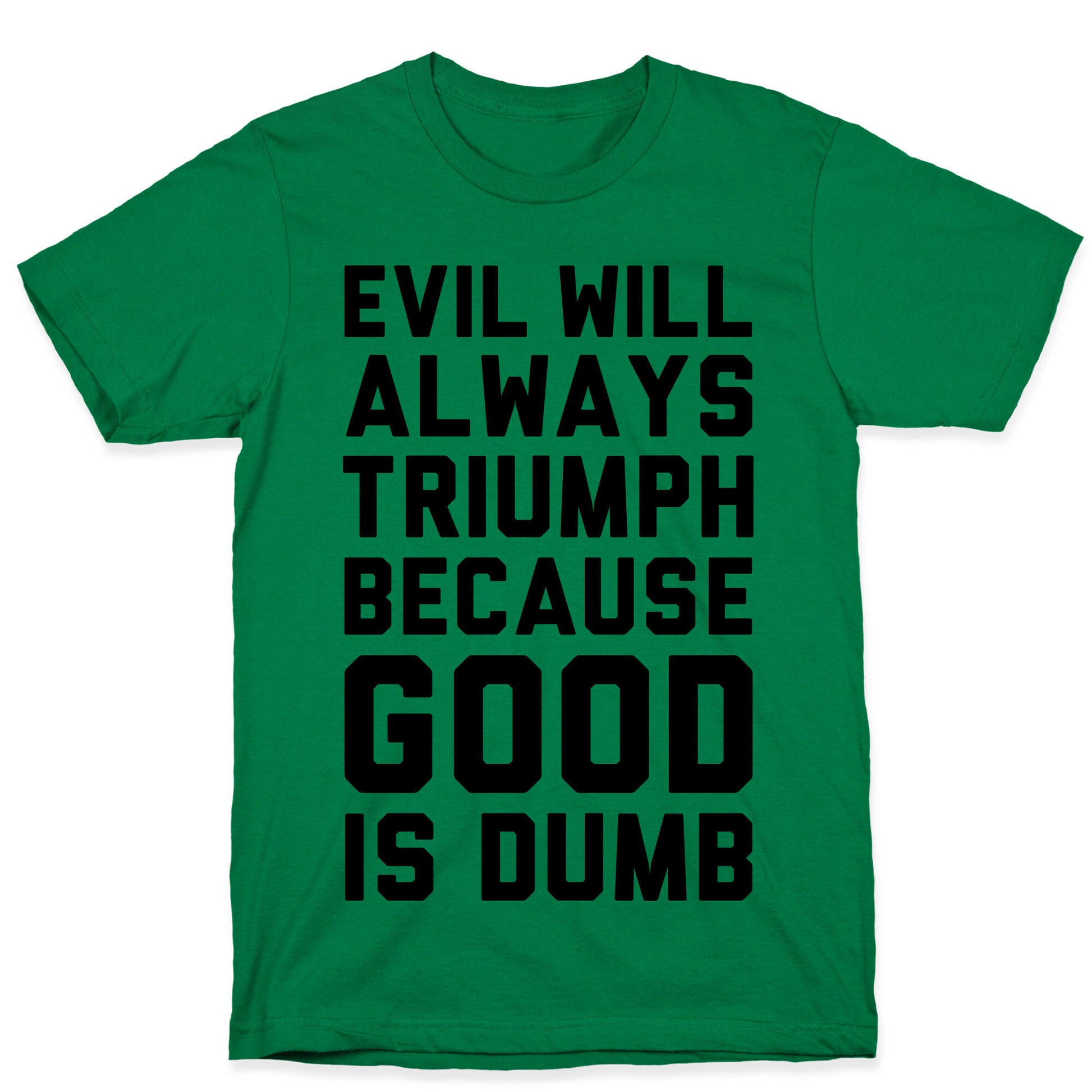 Evil Will Always Triumph Because Good Is Dumb T-Shirt