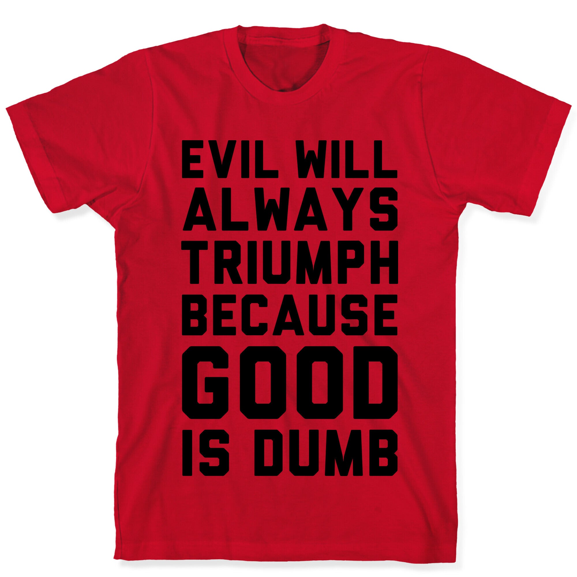 Evil Will Always Triumph Because Good Is Dumb T-Shirt