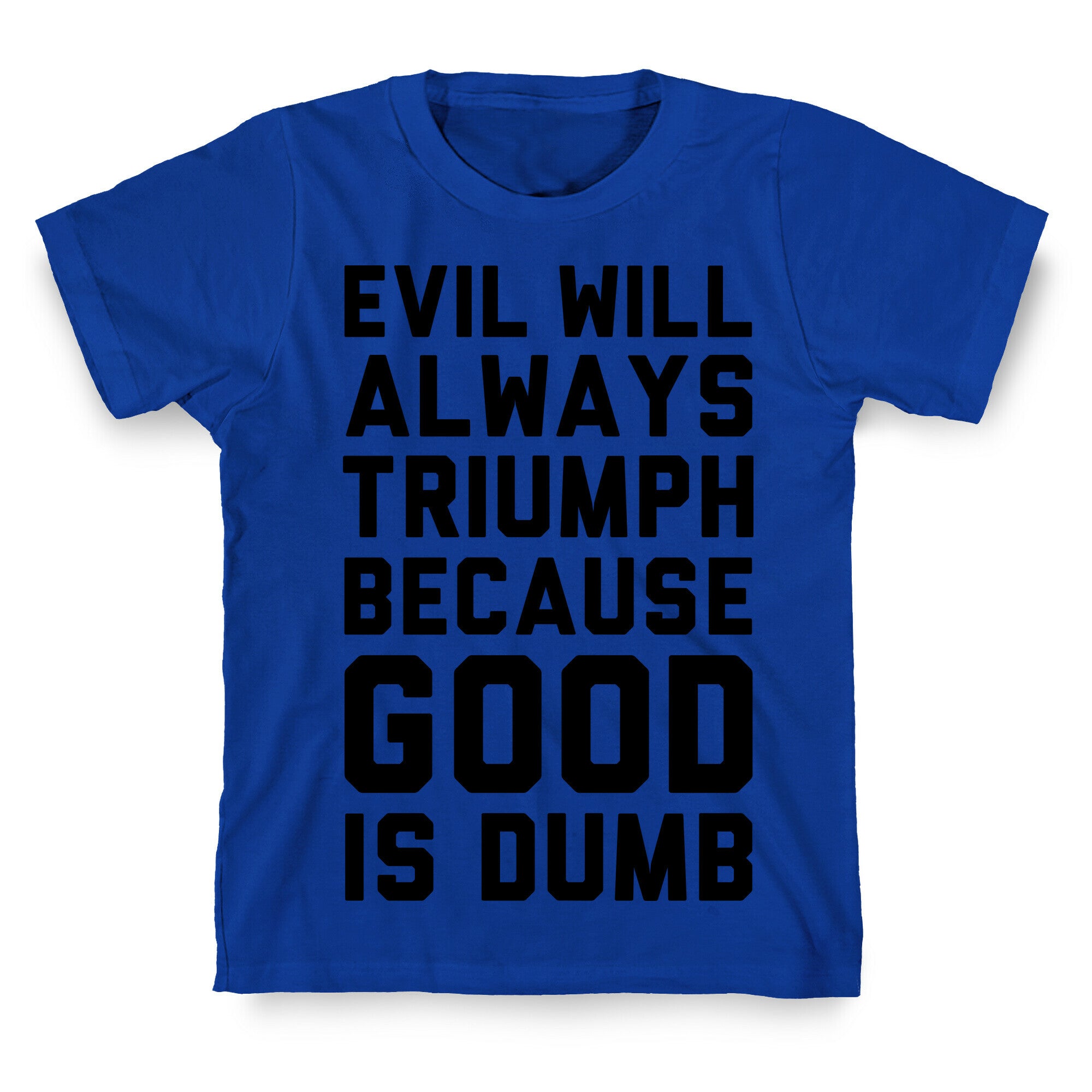 Evil Will Always Triumph Because Good Is Dumb T-Shirt