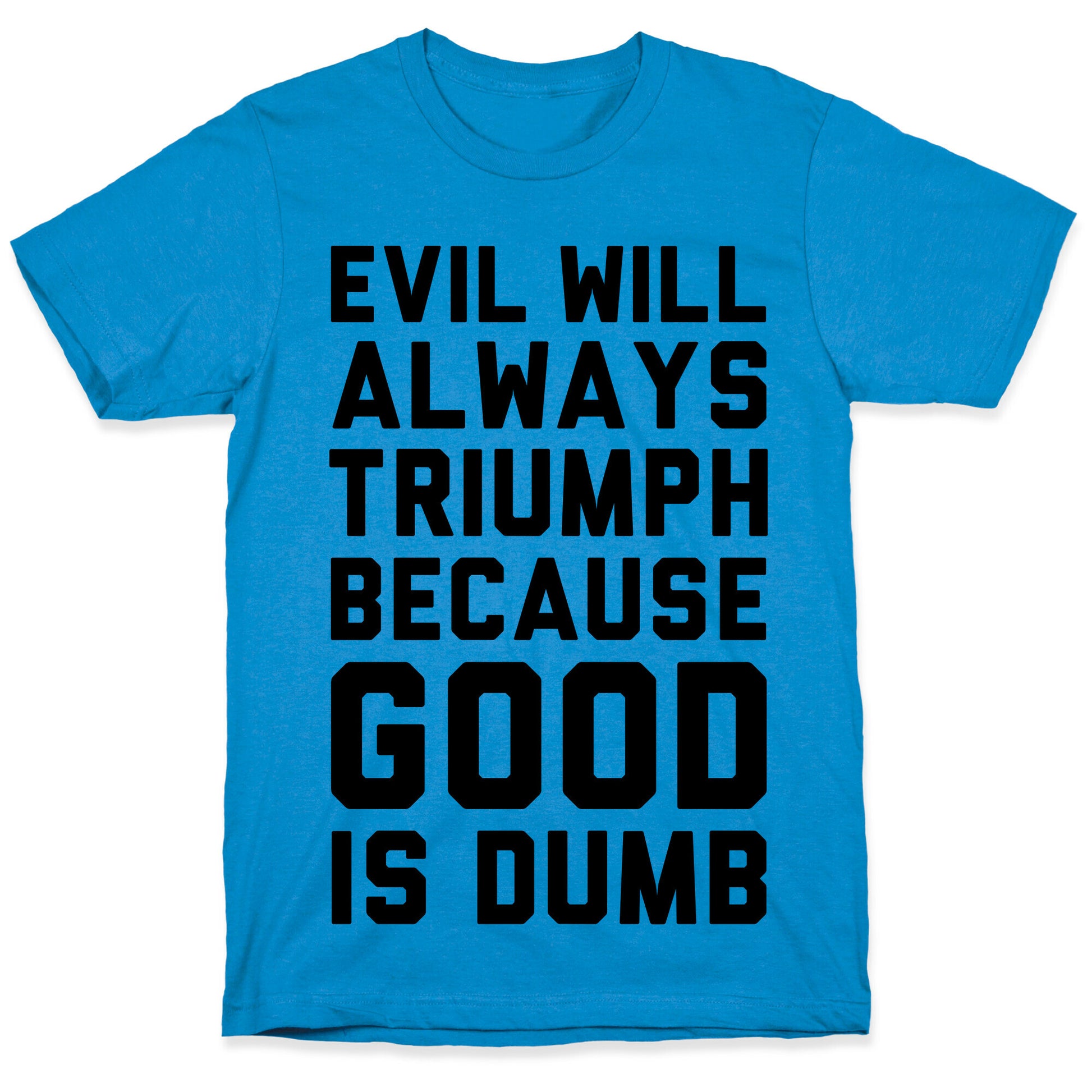 Evil Will Always Triumph Because Good Is Dumb T-Shirt
