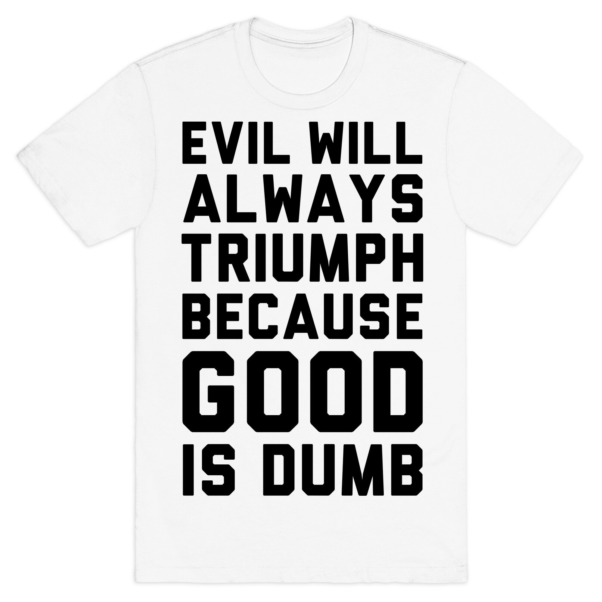 Evil Will Always Triumph Because Good Is Dumb T-Shirt