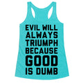 Evil Will Always Triumph Because Good Is Dumb Racerback Tank