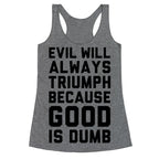 Evil Will Always Triumph Because Good Is Dumb Racerback Tank