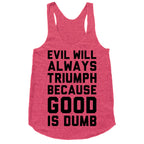 Evil Will Always Triumph Because Good Is Dumb Racerback Tank