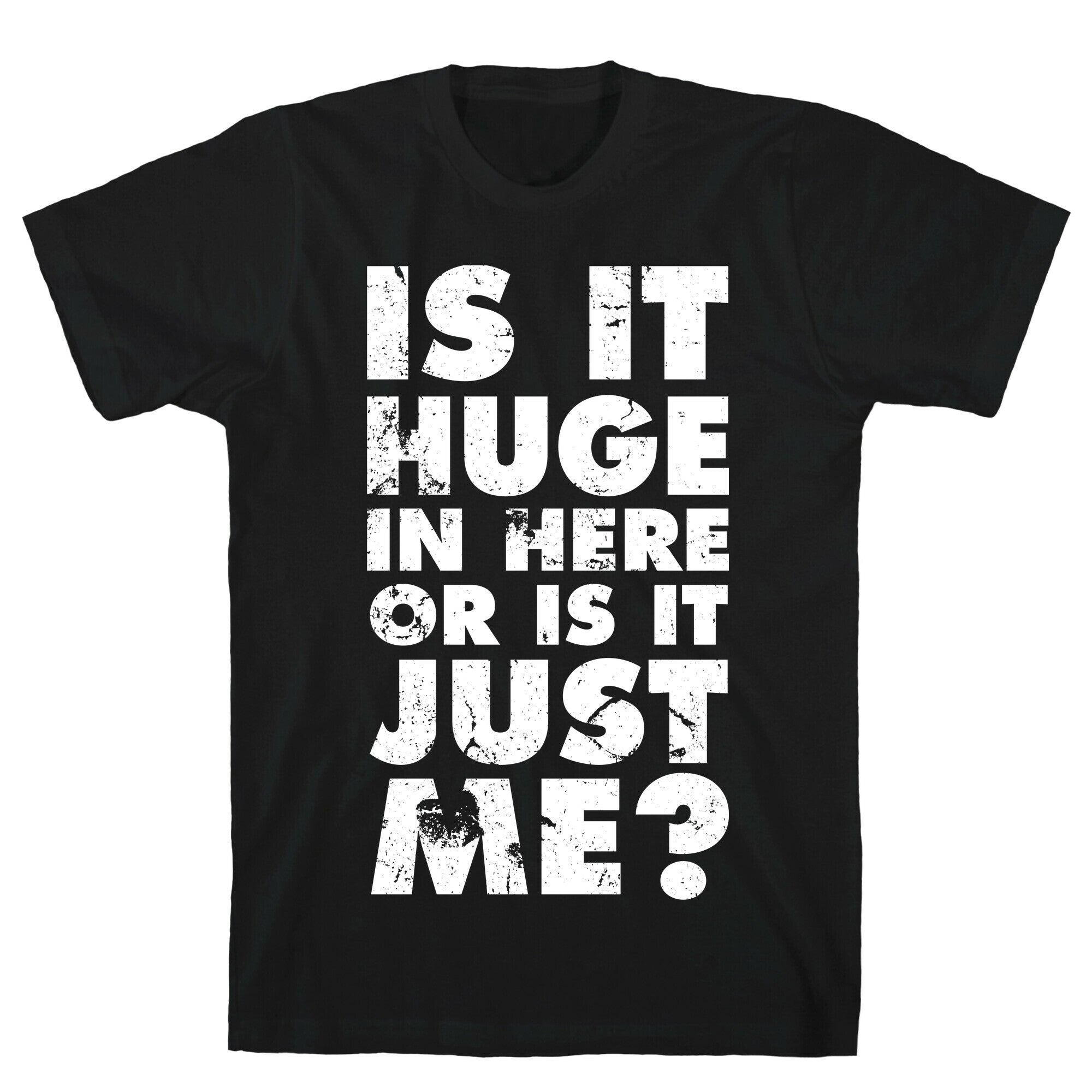 Is It Huge In Here Or Is It Just Me T-Shirt
