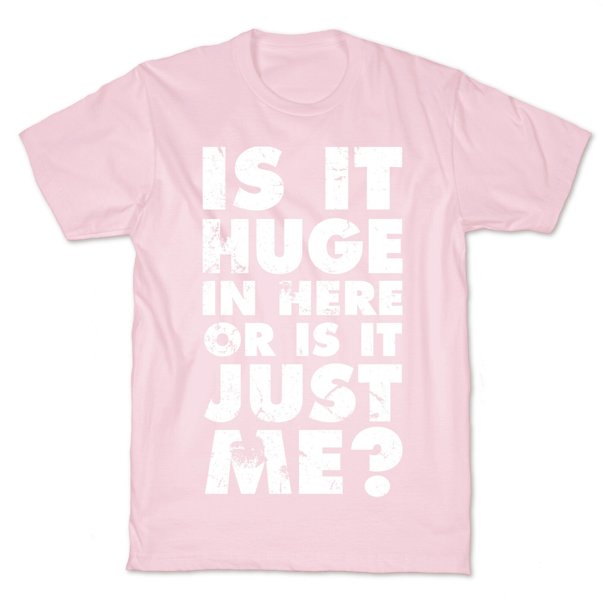 Is It Huge In Here Or Is It Just Me T-Shirt