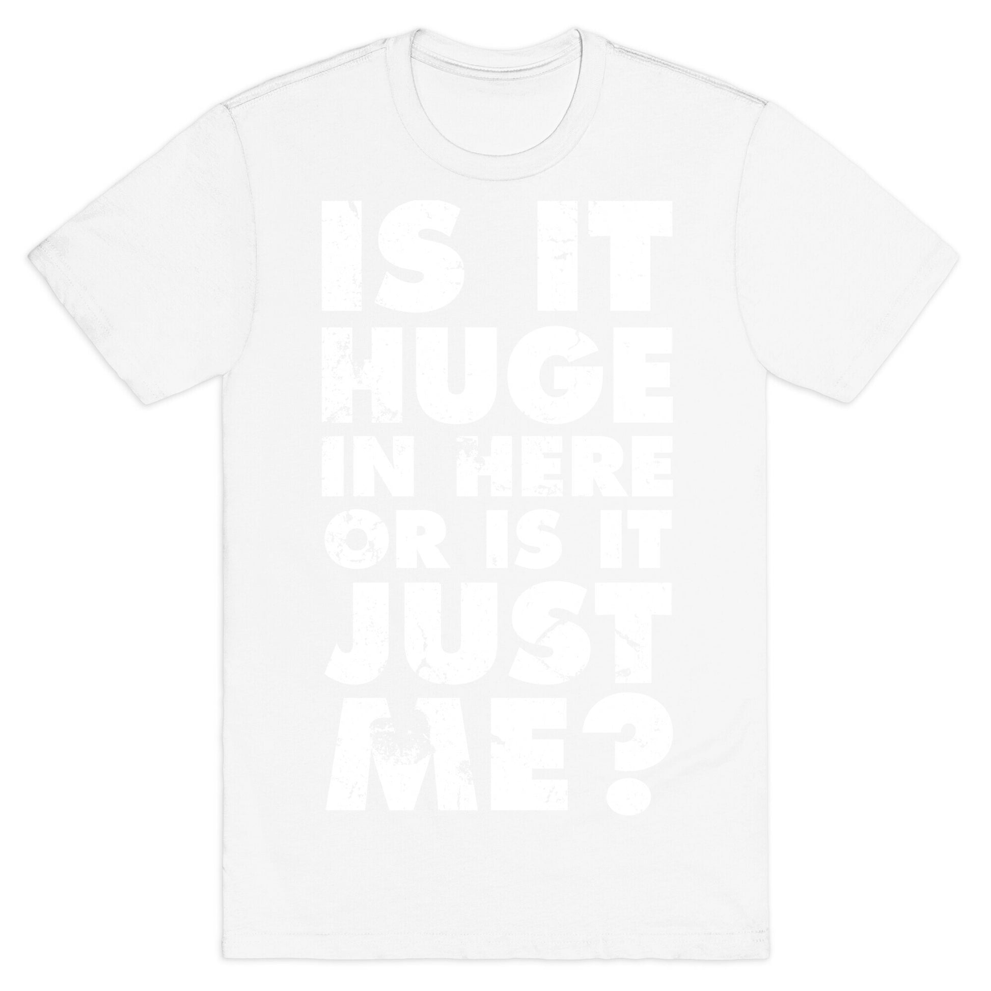 Is It Huge In Here Or Is It Just Me T-Shirt