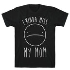 I Kinda Miss My Mom T-Shirt