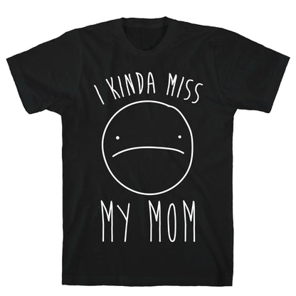 I Kinda Miss My Mom T-Shirt
