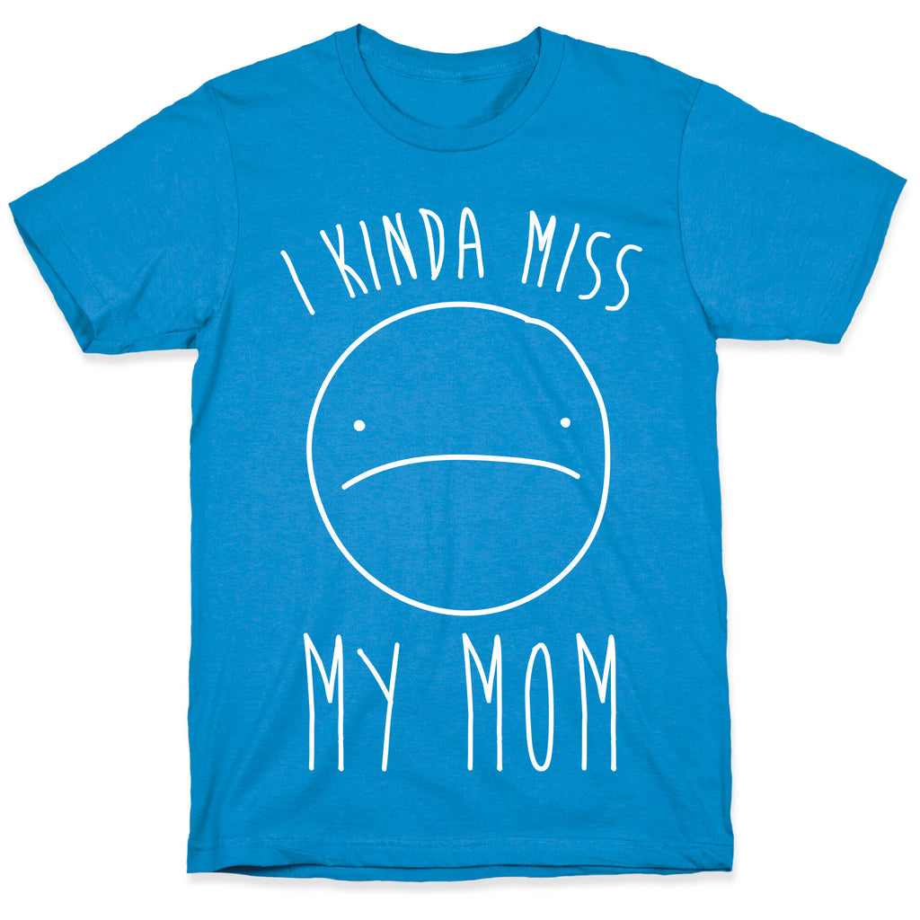 I Kinda Miss My Mom T-Shirt