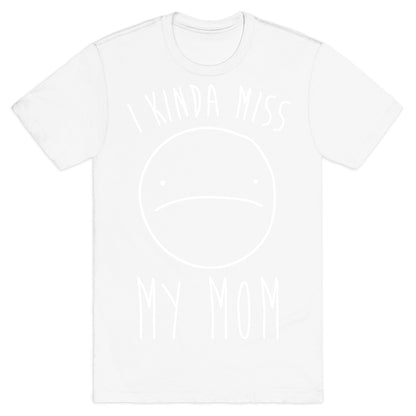I Kinda Miss My Mom T-Shirt