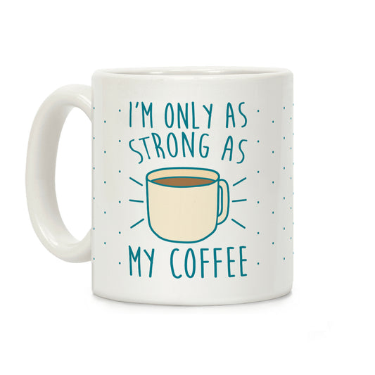 I'm Only As Strong As My Coffee Coffee Mug