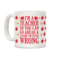 I'm A Teacher So You Can Go Ahead and Assume I'm Never Wrong Coffee Mug