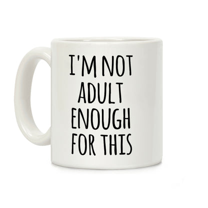 I'm Not Adult Enough For This Coffee Mug