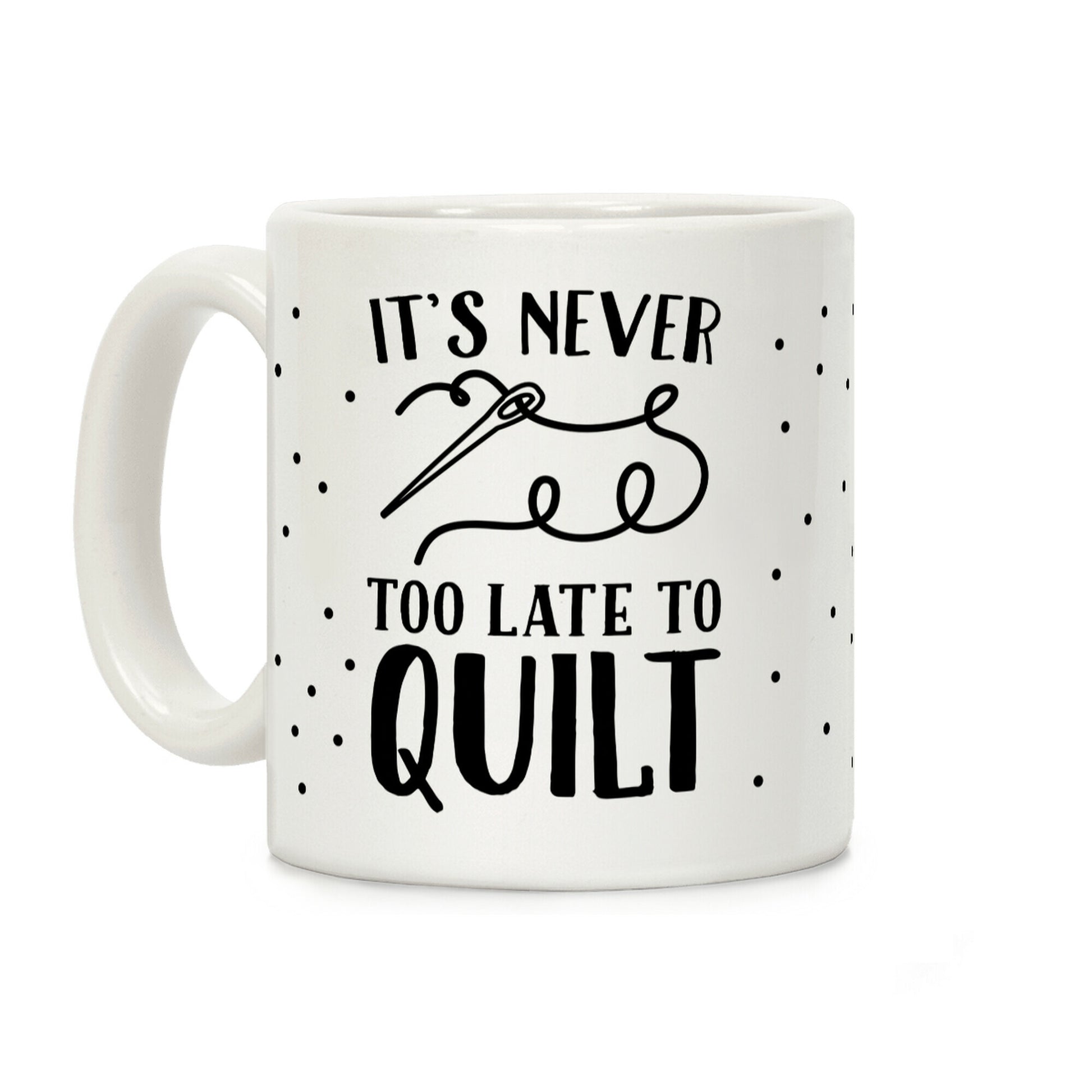 It's Never Too Late To Quilt Coffee Mug