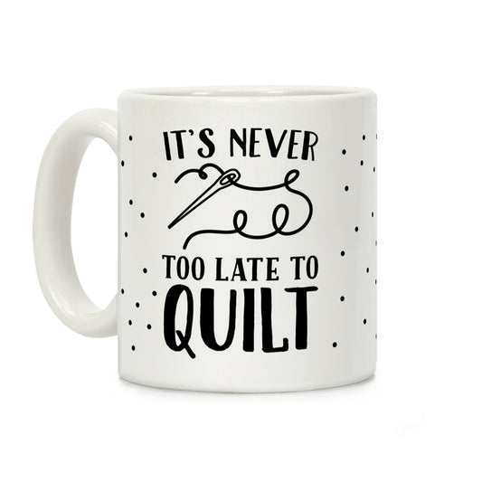 It's Never Too Late To Quilt Coffee Mug