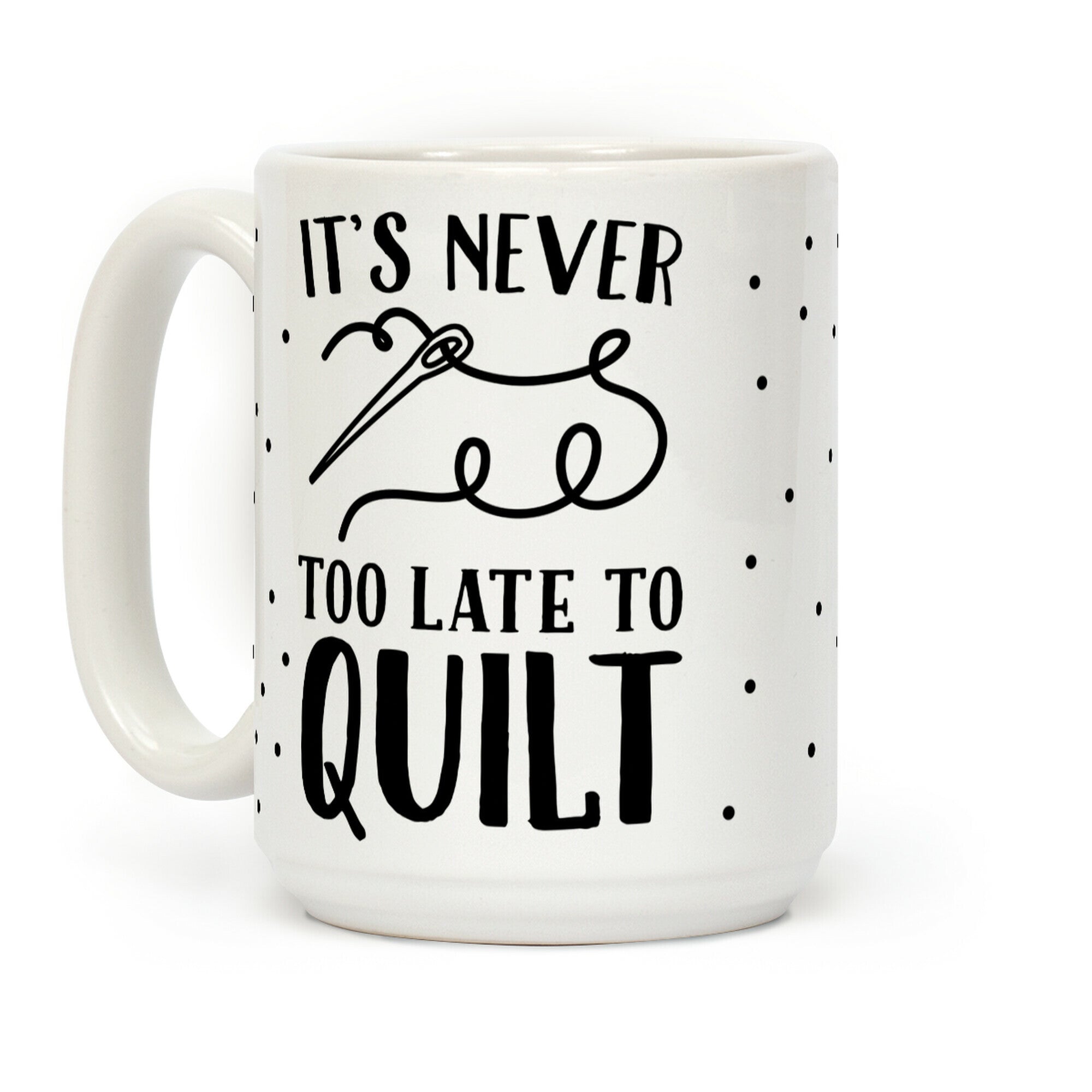 It's Never Too Late To Quilt Coffee Mug