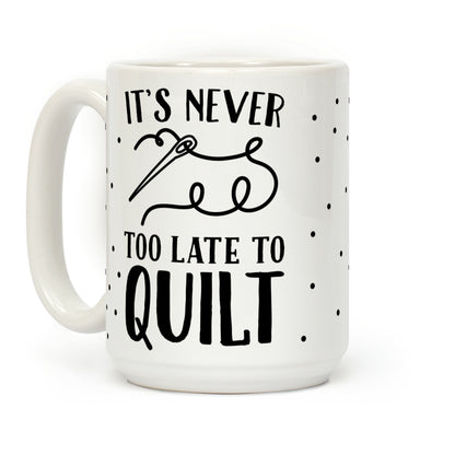 It's Never Too Late To Quilt Coffee Mug