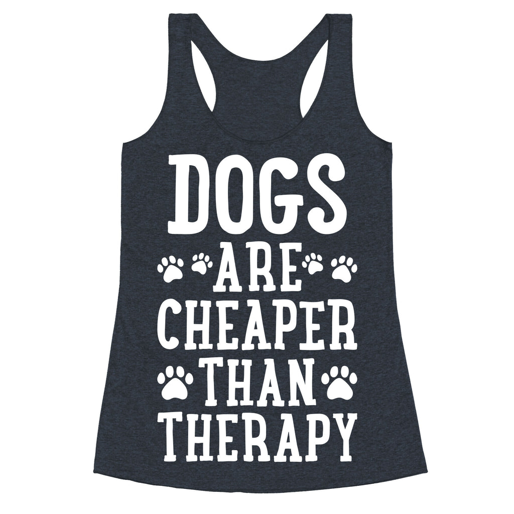 Dogs Are Cheaper Than Therapy Racerback Tank