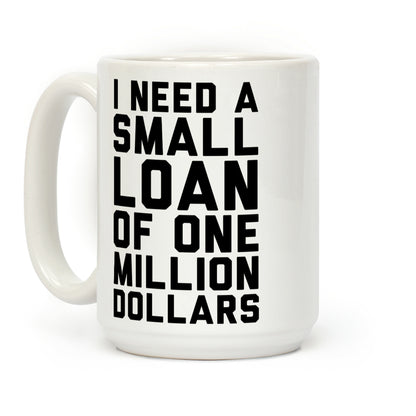 I Need A Small Loan Of One Million Dollars Coffee Mug