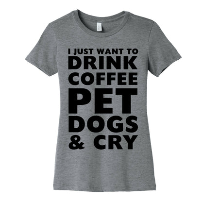 I Just Want To Drink Coffee, Pet Dogs And Cry Women's Cotton Tee