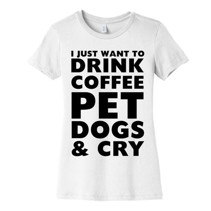 I Just Want To Drink Coffee, Pet Dogs And Cry Women's Cotton Tee