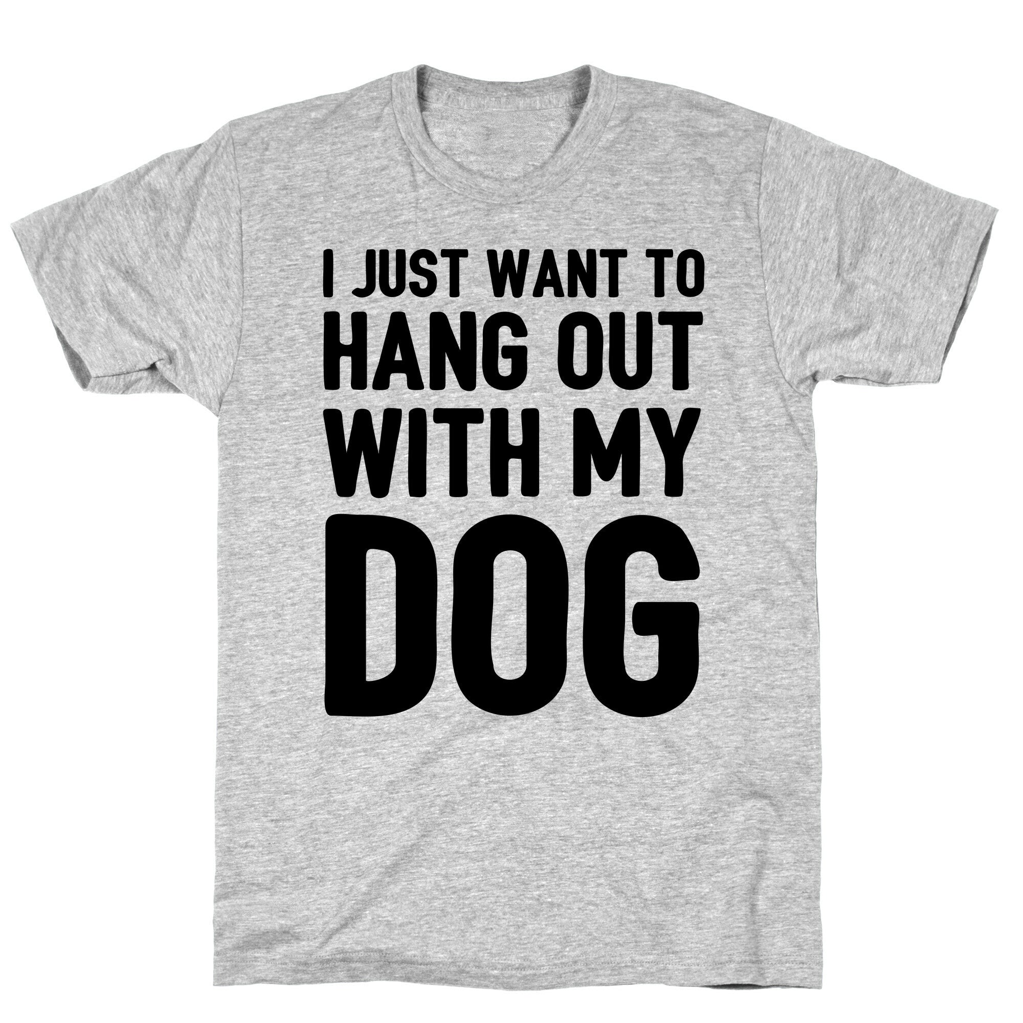 I Just Want To Hang Out With My Dog T-Shirt